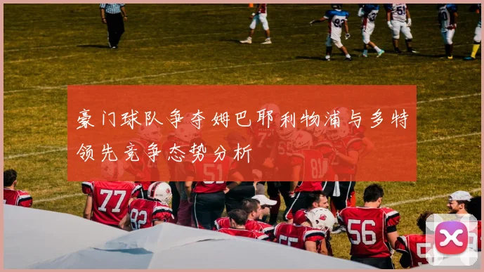 豪门球队争夺姆巴耶利物浦与多特领先竞争态势分析